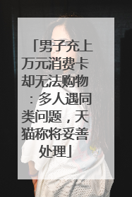 男子充上万元消费卡却无法购物：多人遇同类问题，天猫称将妥善处理