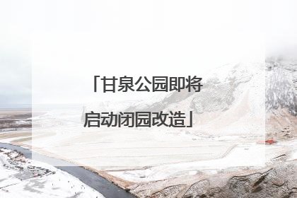 甘泉公园即将启动闭园改造