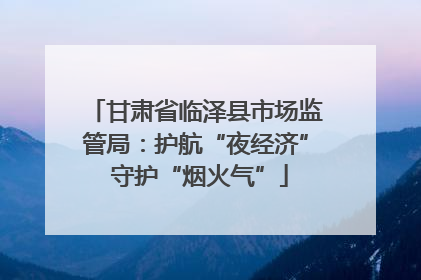 甘肃省临泽县市场监管局：护航“夜经济” 守护“烟火气”