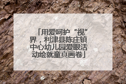 用爱呵护“视”界，利津县陈庄镇中心幼儿园爱眼活动绘就童真画卷