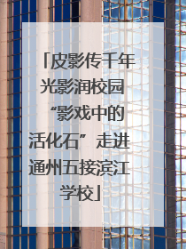 皮影传千年 光影润校园 “影戏中的活化石”走进通州五接滨江学校