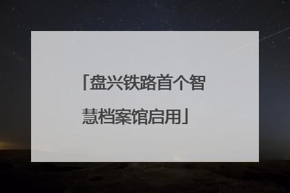 盘兴铁路首个智慧档案馆启用