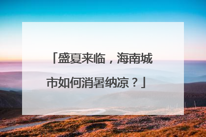盛夏来临，海南城市如何消暑纳凉？