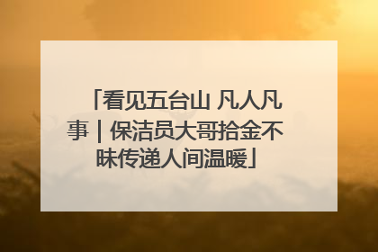 看见五台山 凡人凡事｜保洁员大哥拾金不昧传递人间温暖