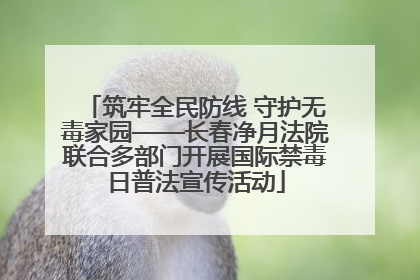 筑牢全民防线 守护无毒家园——长春净月法院联合多部门开展国际禁毒日普法宣传活动
