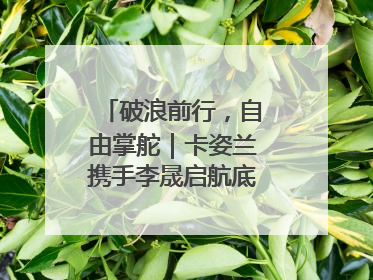 破浪前行，自由掌舵｜卡姿兰携手李晟启航底妆新态度