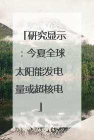 研究显示：今夏全球太阳能发电量或超核电