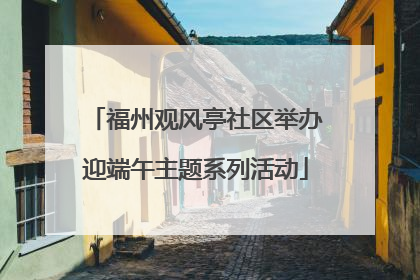 福州观风亭社区举办迎端午主题系列活动