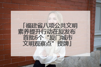 福建省八项公共文明素养提升行动在厦发布 首批6个“厦门城市文明观察点”授牌