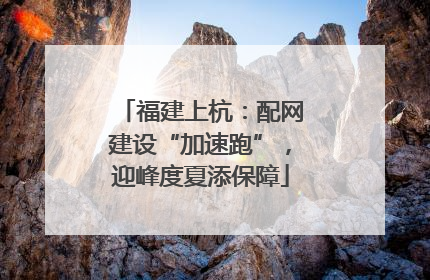 福建上杭：配网建设“加速跑”，迎峰度夏添保障