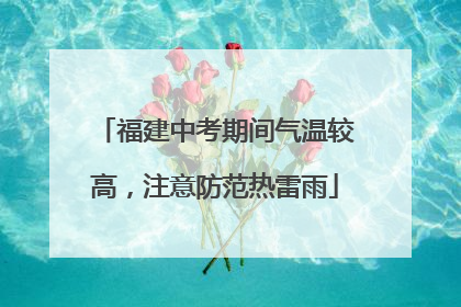 福建中考期间气温较高，注意防范热雷雨