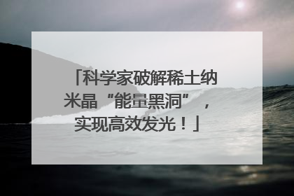 科学家破解稀土纳米晶“能量黑洞”，实现高效发光！