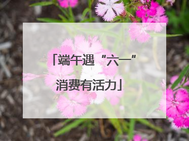 端午遇“六一” 消费有活力