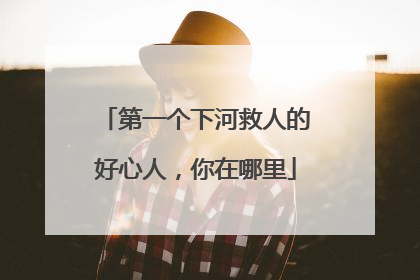 第一个下河救人的好心人，你在哪里