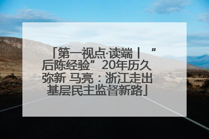第一视点·读端丨“后陈经验”20年历久弥新 马亮：浙江走出基层民主监督新路