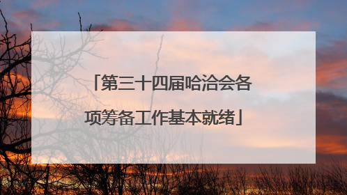 第三十四届哈洽会各项筹备工作基本就绪