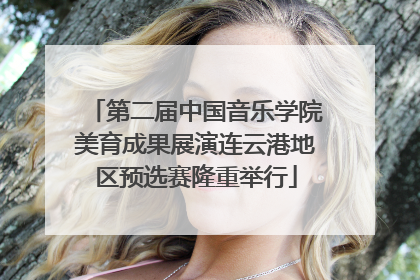 第二届中国音乐学院美育成果展演连云港地区预选赛隆重举行