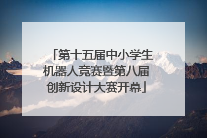 第十五届中小学生机器人竞赛暨第八届创新设计大赛开幕