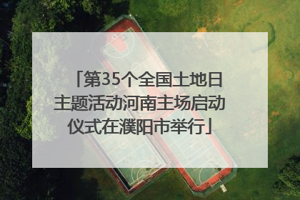 第35个全国土地日主题活动河南主场启动仪式在濮阳市举行