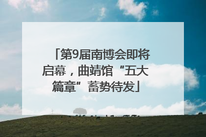 第9届南博会即将启幕，曲靖馆“五大篇章”蓄势待发