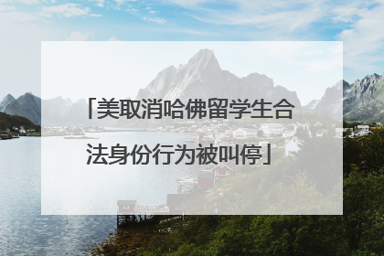 美取消哈佛留学生合法身份行为被叫停