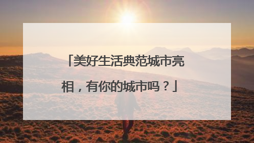 美好生活典范城市亮相，有你的城市吗？