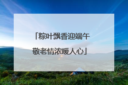粽叶飘香迎端午 敬老情浓暖人心