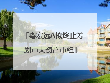 粤宏远A拟终止筹划重大资产重组
