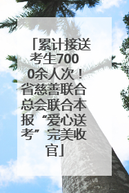 累计接送考生7000余人次！省慈善联合总会联合本报“爱心送考”完美收官