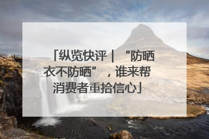 纵览快评｜“防晒衣不防晒”，谁来帮消费者重拾信心