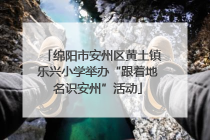 绵阳市安州区黄土镇乐兴小学举办“跟着地名识安州”活动