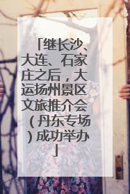 继长沙、大连、石家庄之后，大运扬州景区文旅推介会（丹东专场）成功举办