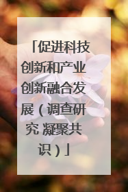促进科技创新和产业创新融合发展（调查研究 凝聚共识）