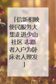 信新相映便民服务大集走进少山社区 志愿者入户为卧床老人理发