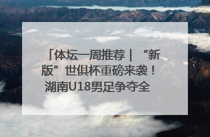体坛一周推荐｜“新版”世俱杯重磅来袭！湖南U18男足争夺全运资格！郑钦文“草地”很忙……