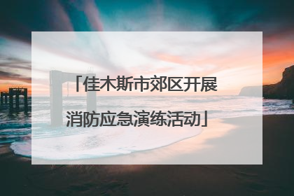佳木斯市郊区开展消防应急演练活动