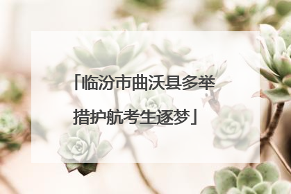 临汾市曲沃县多举措护航考生逐梦