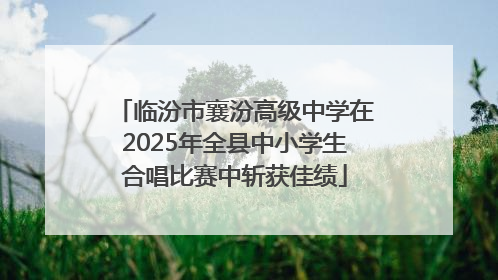 临汾市襄汾高级中学在2025年全县中小学生合唱比赛中斩获佳绩