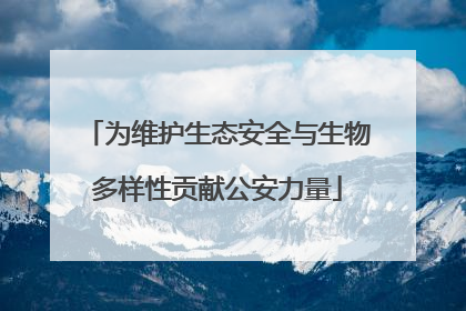 为维护生态安全与生物多样性贡献公安力量
