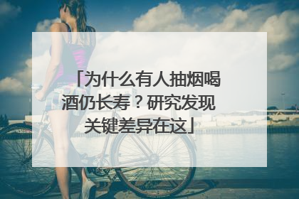 为什么有人抽烟喝酒仍长寿？研究发现关键差异在这