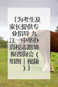 为考生及家长提供专业指导 九江一中举办高校志愿填报咨询会（组图｜视频）