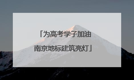为高考学子加油 南京地标建筑亮灯