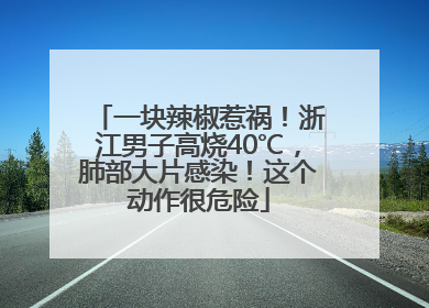 一块辣椒惹祸！浙江男子高烧40℃，肺部大片感染！这个动作很危险