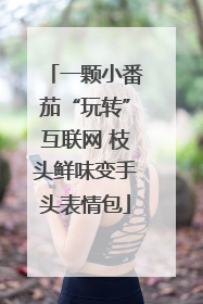 一颗小番茄“玩转”互联网 枝头鲜味变手头表情包