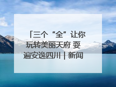 三个“全”让你玩转美丽天府 耍遍安逸四川｜新闻发布最前线