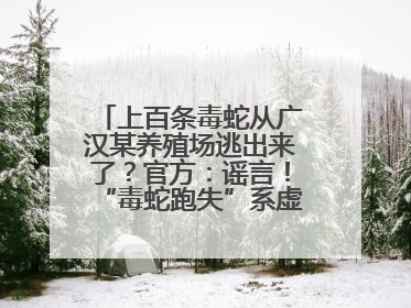 上百条毒蛇从广汉某养殖场逃出来了？官方：谣言！“毒蛇跑失”系虚构丨云辟谣