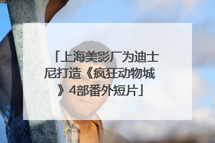 上海美影厂为迪士尼打造《疯狂动物城》4部番外短片