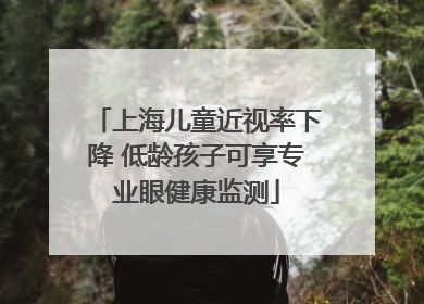 上海儿童近视率下降 低龄孩子可享专业眼健康监测