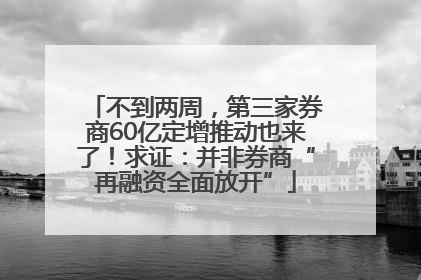 不到两周，第三家券商60亿定增推动也来了！求证：并非券商“再融资全面放开”