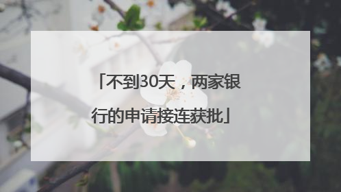 不到30天，两家银行的申请接连获批